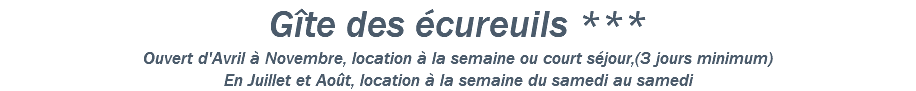 Gîte des écureuils *** Ouvert d'Avril à Novembre, location à la semaine ou court séjour,(3 jours minimum) En Juillet et Août, location à la semaine du samedi au samedi