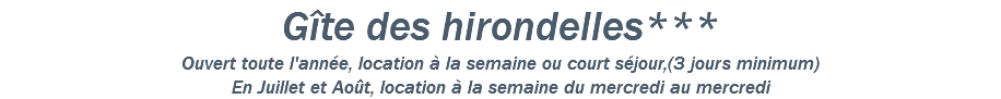 Gîte des hirondelles*** Ouvert toute l'année, location à la semaine ou court séjour,(3 jours minimum) En Juillet et Août, location à la semaine du mercredi au mercredi